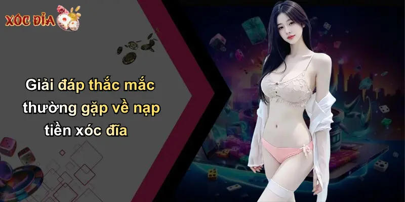 Giải đáp thắc mắc thường gặp về nạp tiền xóc đĩa