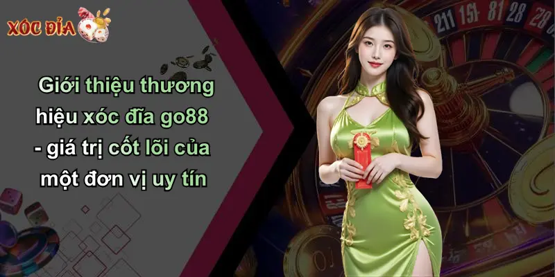 Giới thiệu thương hiệu xóc đĩa go88 - giá trị cốt lõi của một đơn vị uy tín