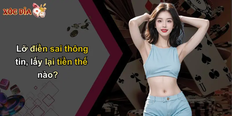 Lỡ điền sai thông tin, lấy lại tiền thế nào?