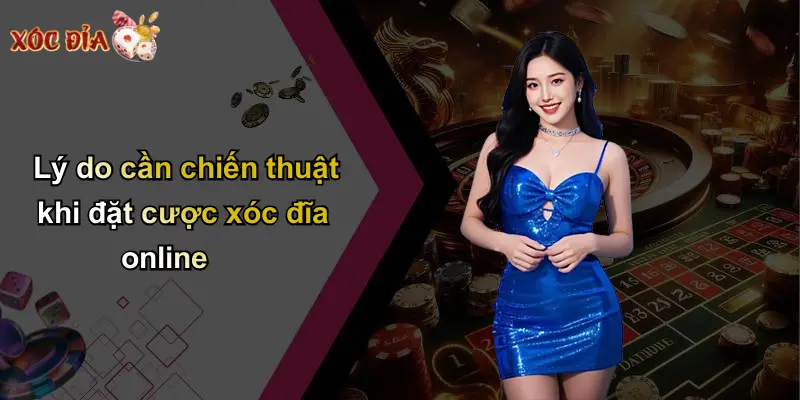 Lý do cần chiến thuật khi đặt cược xóc đĩa online