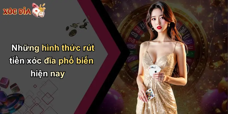Những hình thức rút tiền xóc đĩa phổ biến hiện nay