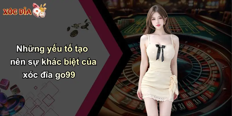 Những yếu tố tạo nên sự khác biệt của xóc đĩa go99