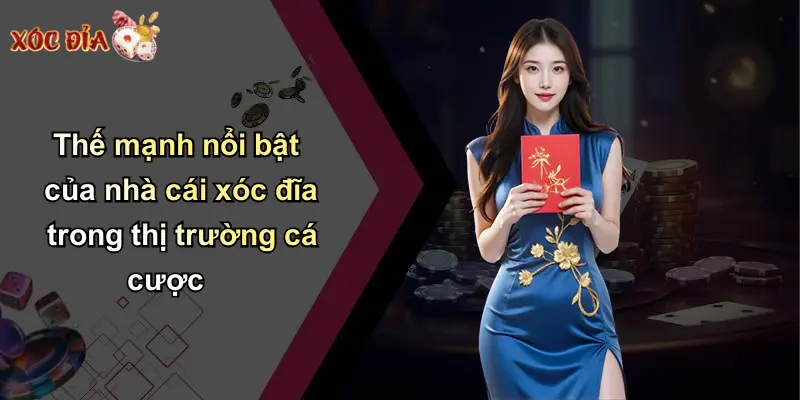Thế mạnh nổi bật của nhà cái xóc đĩa trong thị trường cá cược