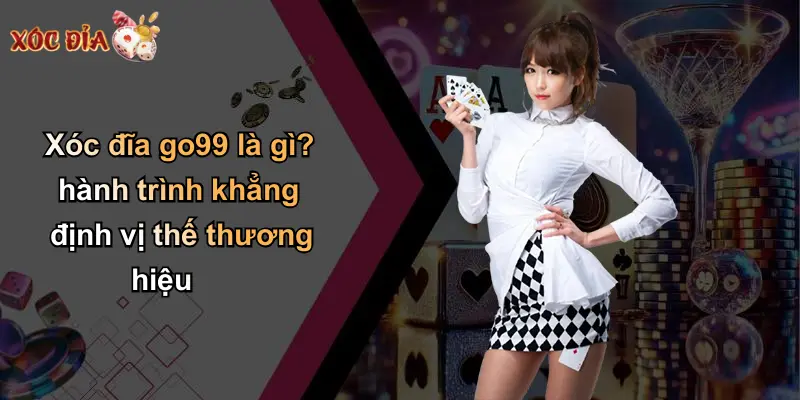 Xóc đĩa go99 là gì? hành trình khẳng định vị thế thương hiệu