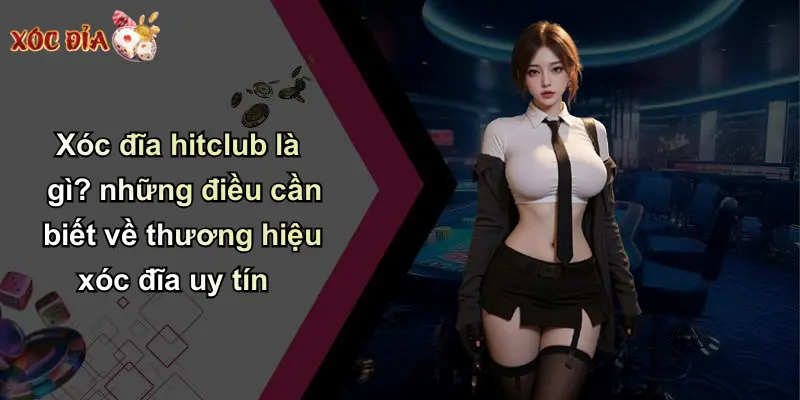 Xóc đĩa hitclub là gì? những điều cần biết về thương hiệu xóc đĩa uy tín