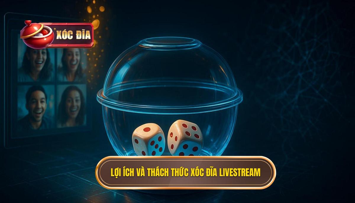 Phân Tích Đa Chiều Lợi Ích Và Thách Thức Của Xóc Đĩa Livestream